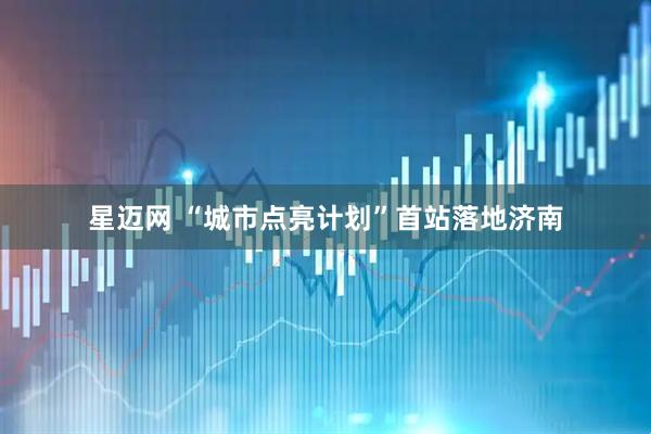星迈网 “城市点亮计划”首站落地济南
