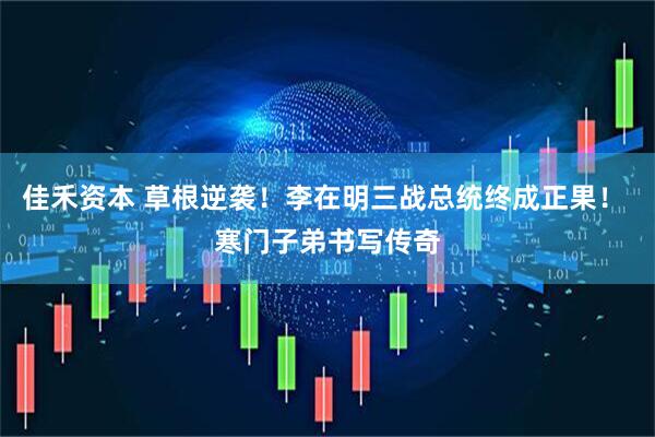 佳禾资本 草根逆袭！李在明三战总统终成正果！ 寒门子弟书写传奇