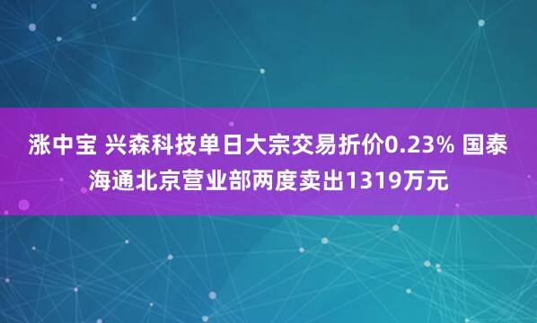 涨中宝 兴森科技单日大宗交易折价0.23% 国泰海通北京营业部两度卖出1319万元