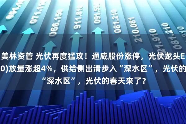 美林资管 光伏再度猛攻！通威股份涨停，光伏龙头ETF(516290)放量涨超4%，供给侧出清步入“深水区”，光伏的春天来了？