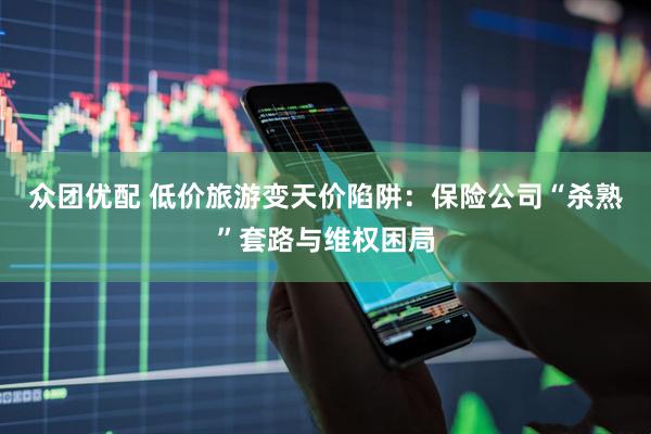 众团优配 低价旅游变天价陷阱：保险公司“杀熟”套路与维权困局