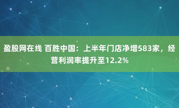 盈股网在线 百胜中国：上半年门店净增583家，经营利润率提升至12.2%