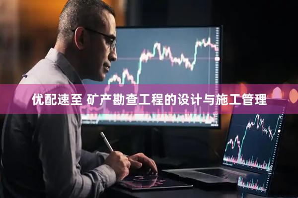 优配速至 矿产勘查工程的设计与施工管理