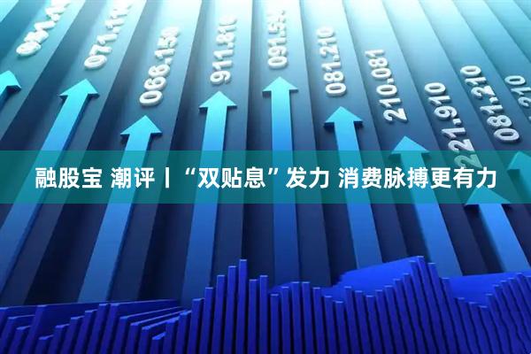 融股宝 潮评丨“双贴息”发力 消费脉搏更有力