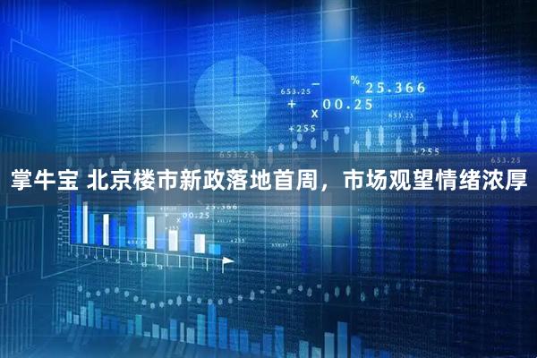 掌牛宝 北京楼市新政落地首周，市场观望情绪浓厚