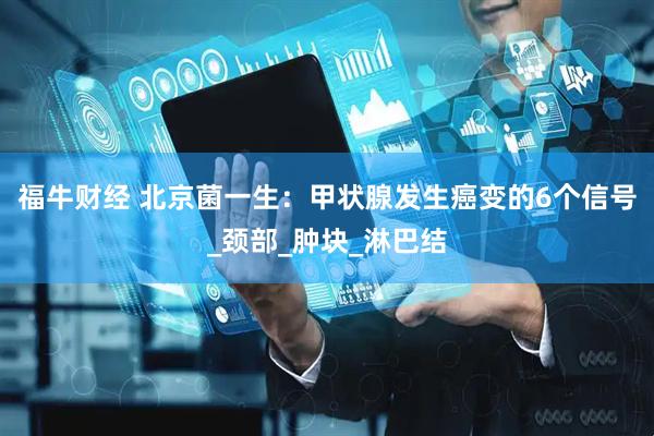 福牛财经 北京菌一生：甲状腺发生癌变的6个信号_颈部_肿块_淋巴结
