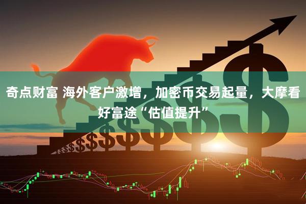 奇点财富 海外客户激增，加密币交易起量，大摩看好富途“估值提升”