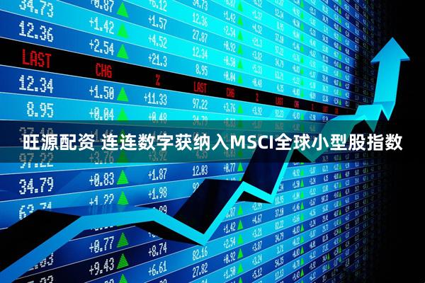 旺源配资 连连数字获纳入MSCI全球小型股指数