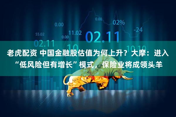 老虎配资 中国金融股估值为何上升？大摩：进入“低风险但有增长”模式，保险业将成领头羊