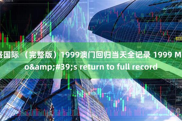 港盛国际 （完整版）1999澳门回归当天全记录 1999 Macao&#39;s return to full record