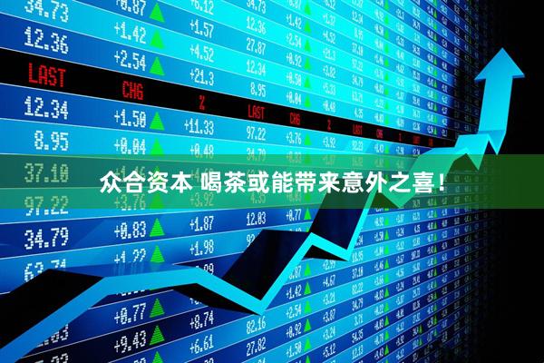 众合资本 喝茶或能带来意外之喜！