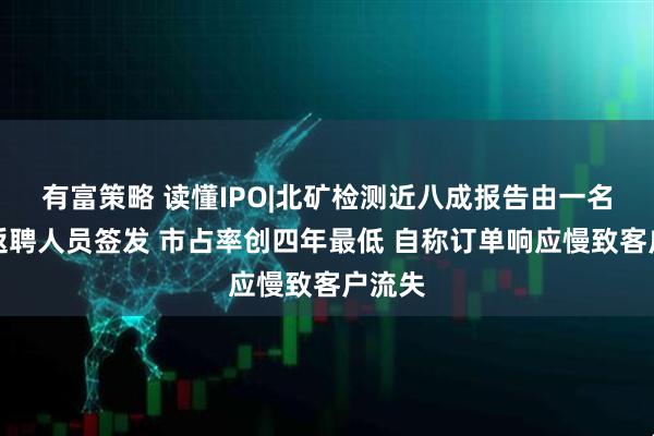 有富策略 读懂IPO|北矿检测近八成报告由一名退休返聘人员签发 市占率创四年最低 自称订单响应慢致客户流失