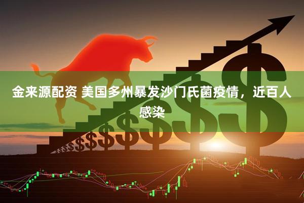 金来源配资 美国多州暴发沙门氏菌疫情，近百人感染