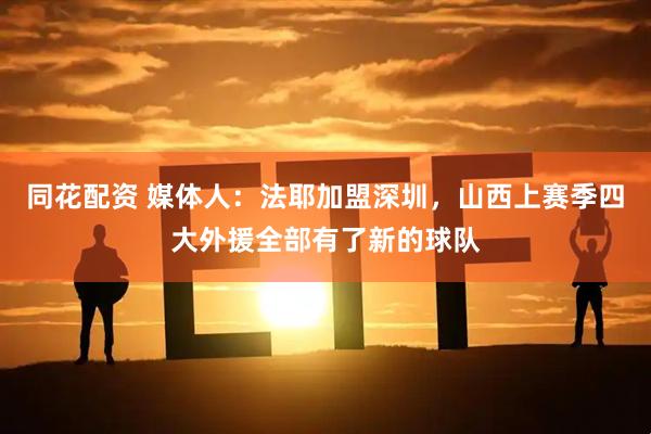 同花配资 媒体人：法耶加盟深圳，山西上赛季四大外援全部有了新的球队