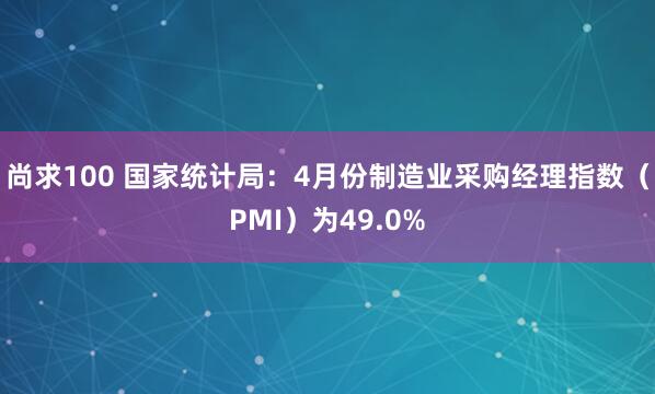 尚求100 国家统计局：4月份制造业采购经理指数（PMI）为49.0%