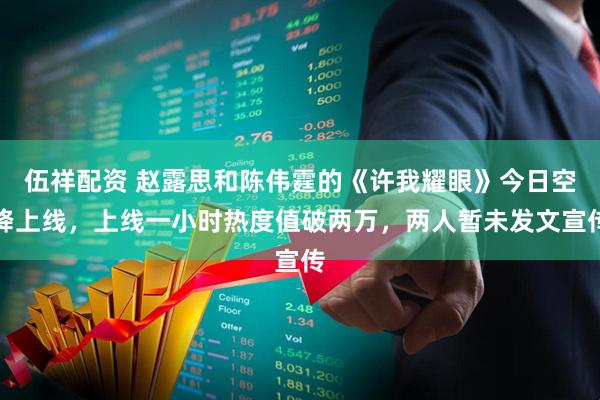 伍祥配资 赵露思和陈伟霆的《许我耀眼》今日空降上线，上线一小时热度值破两万，两人暂未发文宣传
